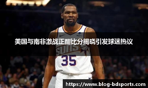 美国与南非激战正酣比分揭晓引发球迷热议