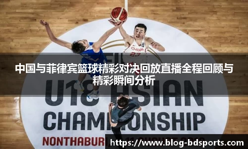 中国与菲律宾篮球精彩对决回放直播全程回顾与精彩瞬间分析