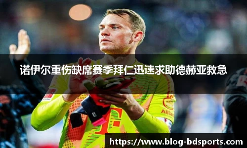 诺伊尔重伤缺席赛季拜仁迅速求助德赫亚救急