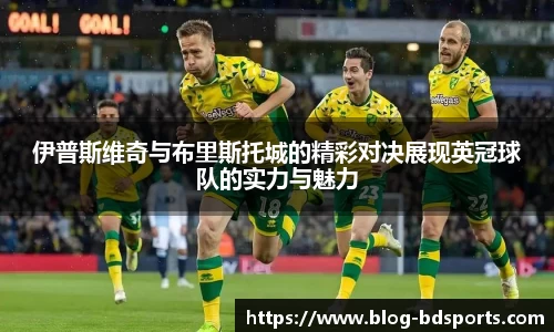 伊普斯维奇与布里斯托城的精彩对决展现英冠球队的实力与魅力