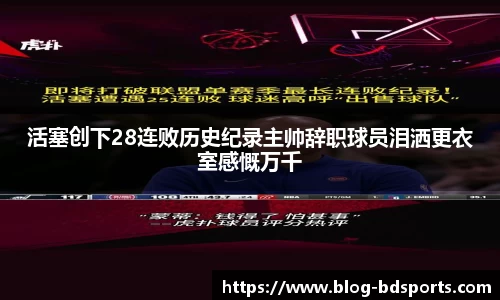 活塞创下28连败历史纪录主帅辞职球员泪洒更衣室感慨万千
