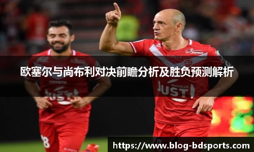 欧塞尔与尚布利对决前瞻分析及胜负预测解析