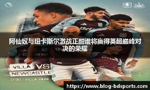阿仙奴与纽卡斯尔激战正酣谁将赢得英超巅峰对决的荣耀