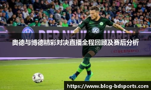 奥德与博德精彩对决直播全程回顾及赛后分析