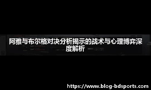 阿雅与布尔格对决分析揭示的战术与心理博弈深度解析