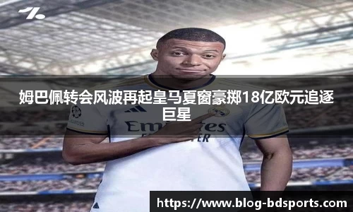 姆巴佩转会风波再起皇马夏窗豪掷18亿欧元追逐巨星