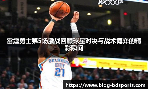 雷霆勇士第5场激战回顾球星对决与战术博弈的精彩瞬间