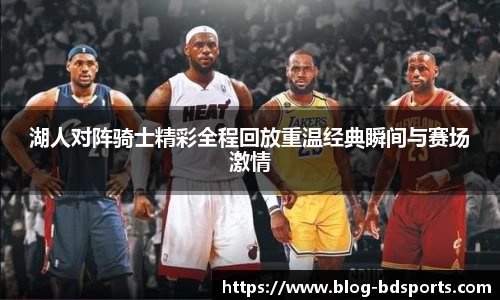 湖人对阵骑士精彩全程回放重温经典瞬间与赛场激情