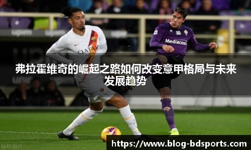 弗拉霍维奇的崛起之路如何改变意甲格局与未来发展趋势