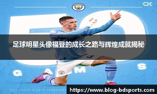 足球明星头像福登的成长之路与辉煌成就揭秘
