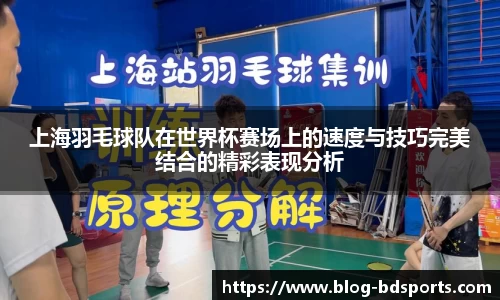 上海羽毛球队在世界杯赛场上的速度与技巧完美结合的精彩表现分析