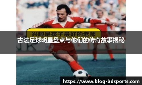 古法足球明星盘点与他们的传奇故事揭秘