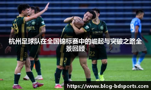 杭州足球队在全国锦标赛中的崛起与突破之路全景回顾