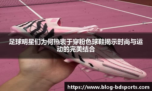 足球明星们为何热衷于穿粉色球鞋揭示时尚与运动的完美结合